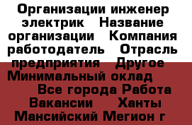 Организации инженер-электрик › Название организации ­ Компания-работодатель › Отрасль предприятия ­ Другое › Минимальный оклад ­ 20 000 - Все города Работа » Вакансии   . Ханты-Мансийский,Мегион г.